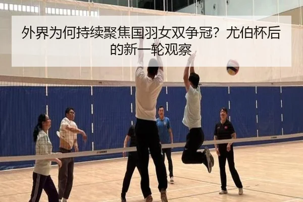 外界为何持续聚焦国羽女双争冠？尤伯杯后的新一轮观察